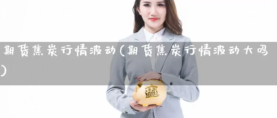 期货焦炭行情波动(期货焦炭行情波动大吗)_https://www.shfengdie.com_恒指期货_第1张