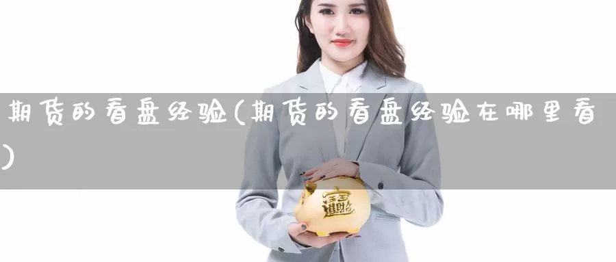 期货的看盘经验(期货的看盘经验在哪里看)_https://www.shfengdie.com_财经直播室_第1张