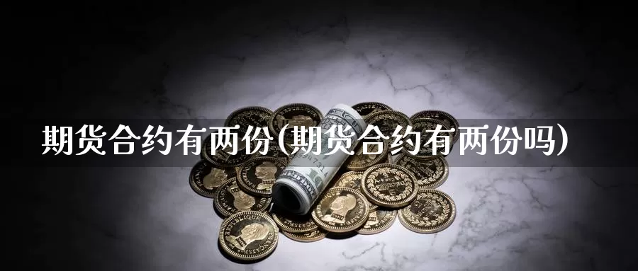 期货合约有两份(期货合约有两份吗)_https://www.shfengdie.com_财经直播室_第1张