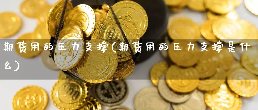 期货用的压力支撑(期货用的压力支撑是什么)_https://www.shfengdie.com_黄金期货_第1张