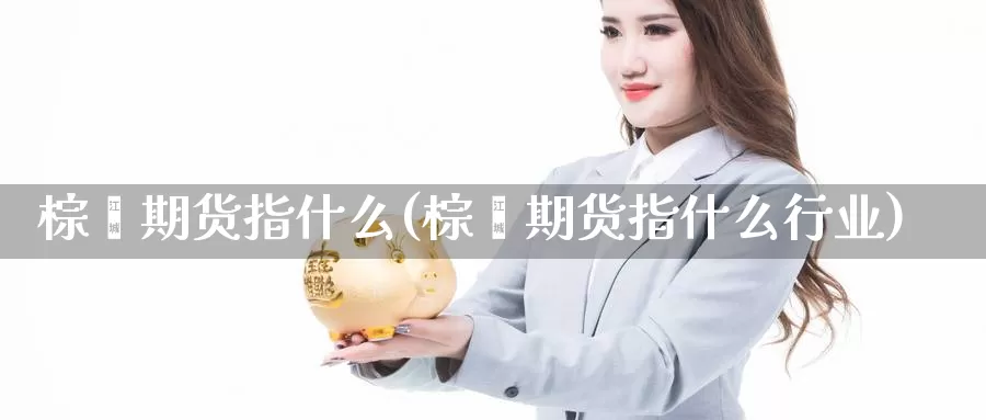 棕榈期货指什么(棕榈期货指什么行业)_https://www.shfengdie.com_黄金期货_第1张