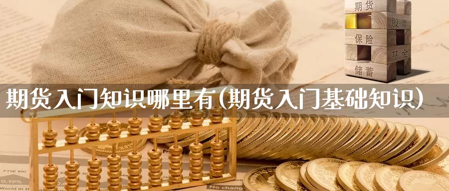 期货入门知识哪里有(期货入门基础知识)_https://www.shfengdie.com_财经直播室_第1张