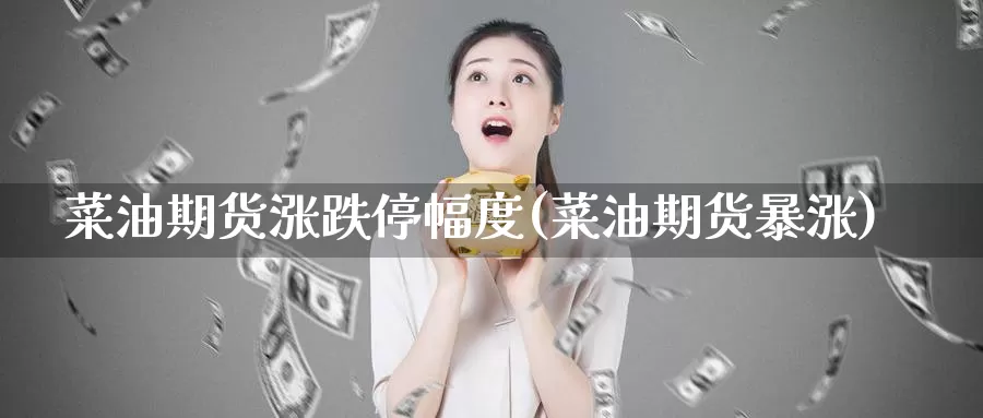 菜油期货涨跌停幅度(菜油期货暴涨)_https://www.shfengdie.com_黄金期货_第1张