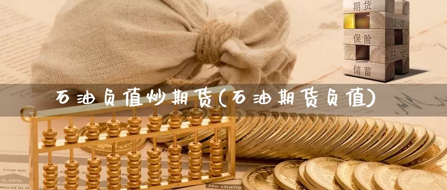 石油负值炒期货(石油期货负值)_https://www.shfengdie.com_黄金期货_第1张