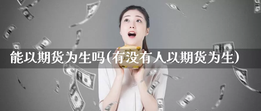 能以期货为生吗(有没有人以期货为生)_https://www.shfengdie.com_财经直播室_第1张