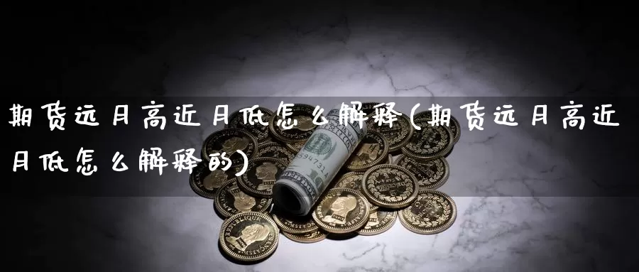 期货远月高近月低怎么解释(期货远月高近月低怎么解释的)_https://www.shfengdie.com_原油期货_第1张