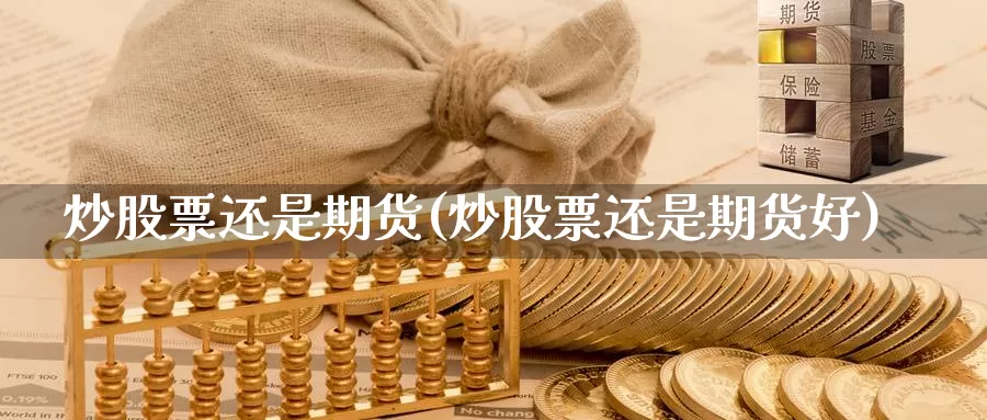 炒股票还是期货(炒股票还是期货好)_https://www.shfengdie.com_黄金期货_第1张