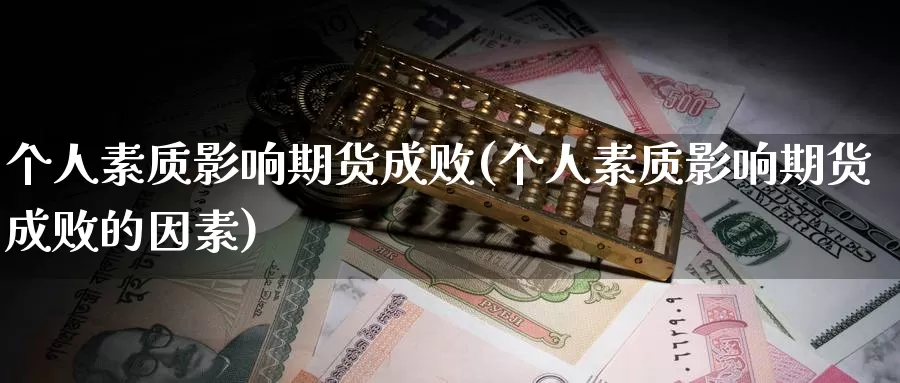 个人素质影响期货成败(个人素质影响期货成败的因素)_https://www.shfengdie.com_黄金期货_第1张