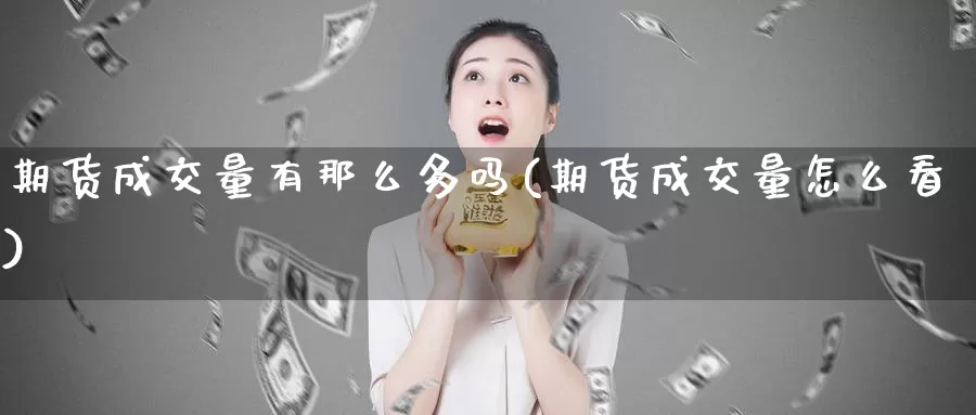 期货成交量有那么多吗(期货成交量怎么看)_https://www.shfengdie.com_原油期货_第1张