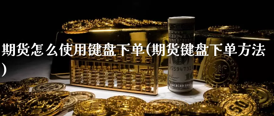 期货怎么使用键盘下单(期货键盘下单方法)_https://www.shfengdie.com_原油期货_第1张