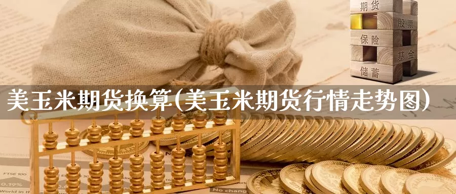 美玉米期货换算(美玉米期货行情走势图)_https://www.shfengdie.com_黄金期货_第1张