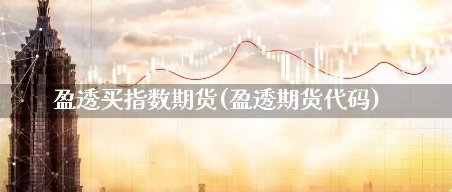 盈透买指数期货(盈透期货代码)_https://www.shfengdie.com_原油期货_第1张