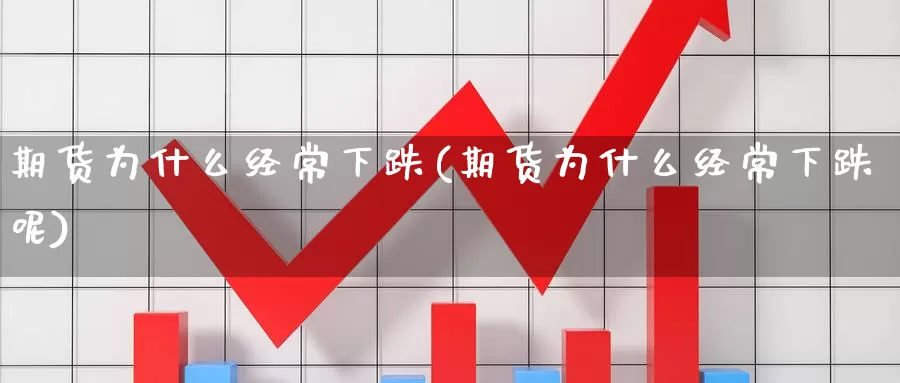 期货为什么经常下跌(期货为什么经常下跌呢)_https://www.shfengdie.com_黄金期货_第1张