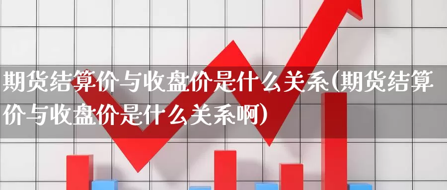 期货结算价与收盘价是什么关系(期货结算价与收盘价是什么关系啊)_https://www.shfengdie.com_黄金期货_第1张