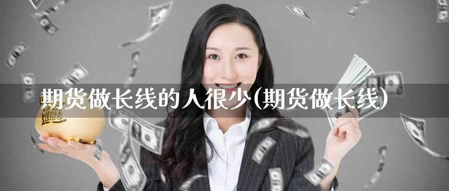 期货做长线的人很少(期货做长线)_https://www.shfengdie.com_财经直播室_第1张