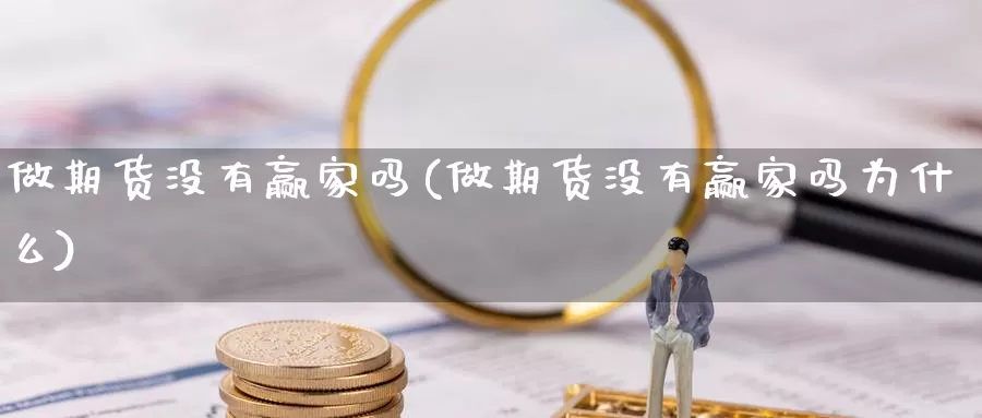 做期货没有赢家吗(做期货没有赢家吗为什么)_https://www.shfengdie.com_财经直播室_第1张