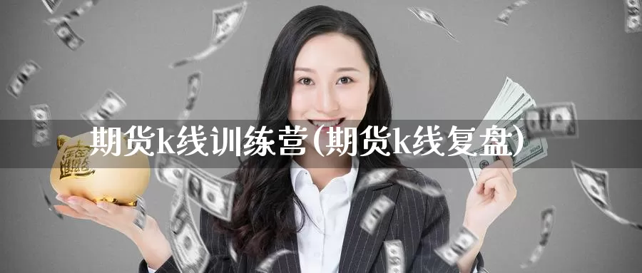 期货k线训练营(期货k线复盘)_https://www.shfengdie.com_黄金期货_第1张