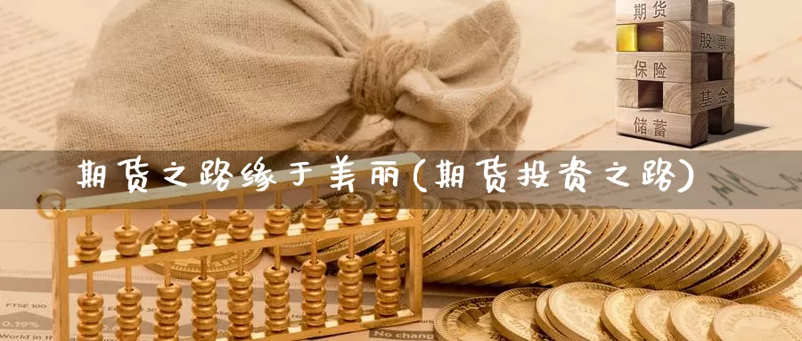 期货之路缘于美丽(期货投资之路)_https://www.shfengdie.com_黄金期货_第1张