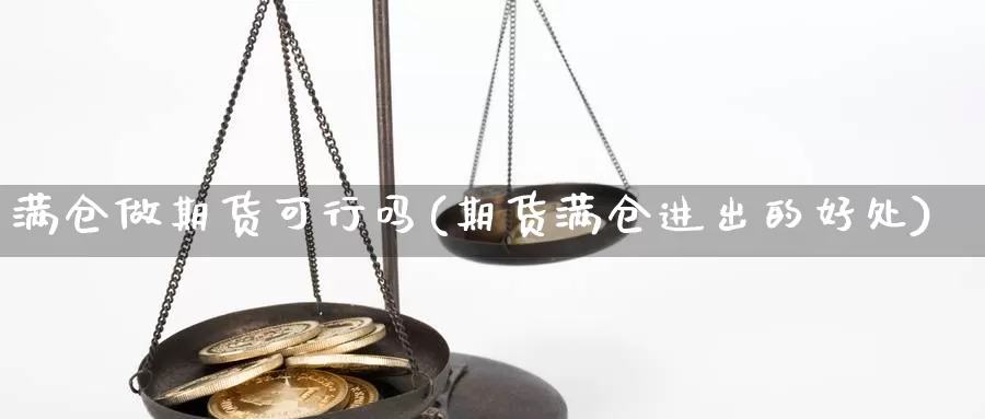 满仓做期货可行吗(期货满仓进出的好处)_https://www.shfengdie.com_原油期货_第1张