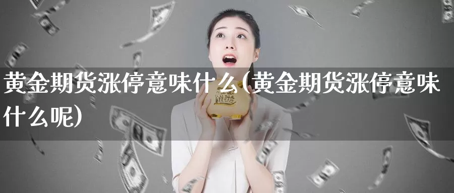 黄金期货涨停意味什么(黄金期货涨停意味什么呢)_https://www.shfengdie.com_恒指期货_第1张