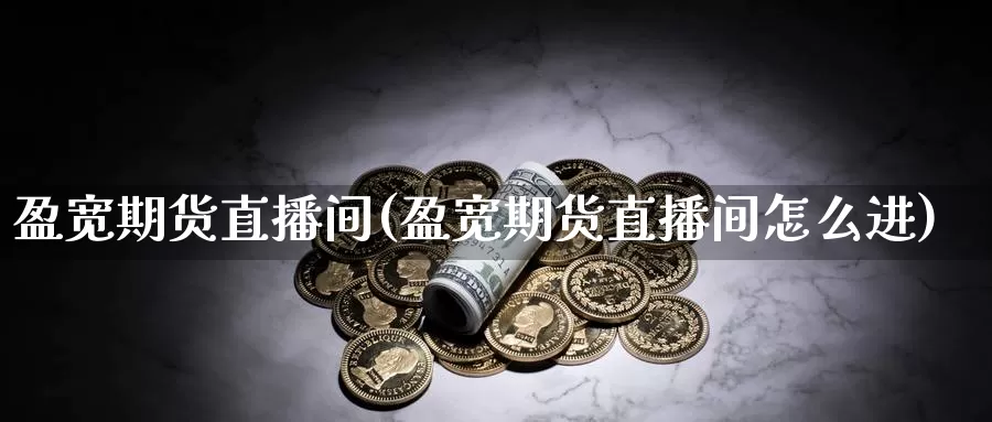 盈宽期货直播间(盈宽期货直播间怎么进)_https://www.shfengdie.com_黄金期货_第1张