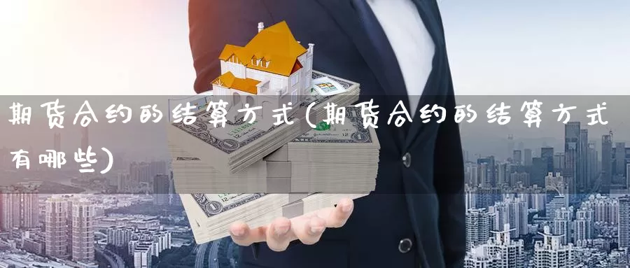 期货合约的结算方式(期货合约的结算方式有哪些)_https://www.shfengdie.com_财经直播室_第1张