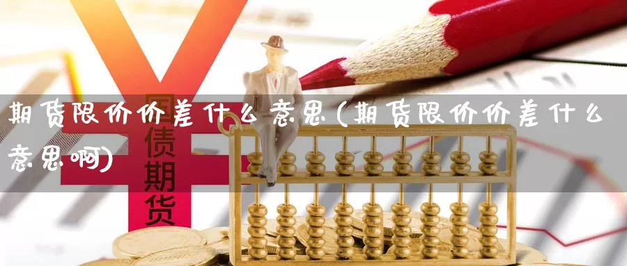 期货限价价差什么意思(期货限价价差什么意思啊)_https://www.shfengdie.com_恒指期货_第1张