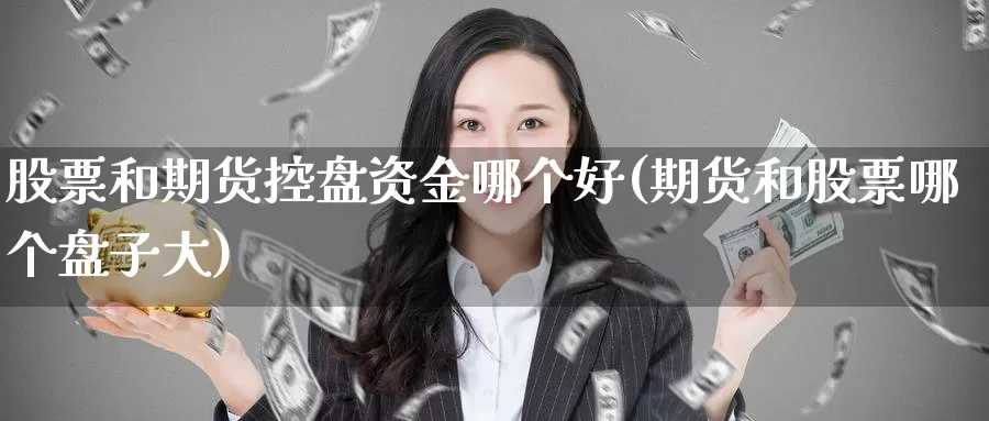 股票和期货控盘资金哪个好(期货和股票哪个盘子大)_https://www.shfengdie.com_黄金期货_第1张