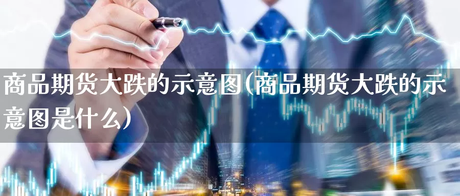 商品期货大跌的示意图(商品期货大跌的示意图是什么)_https://www.shfengdie.com_财经直播室_第1张