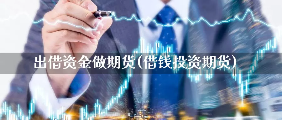 出借资金做期货(借钱投资期货)_https://www.shfengdie.com_财经直播室_第1张