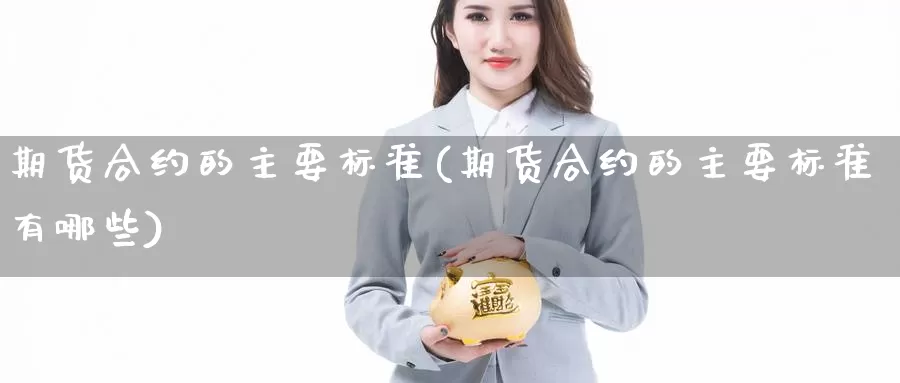 期货合约的主要标准(期货合约的主要标准有哪些)_https://www.shfengdie.com_恒指期货_第1张