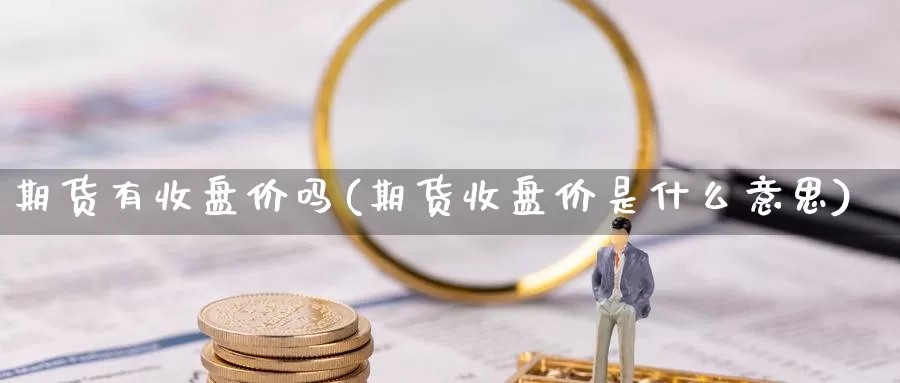 期货有收盘价吗(期货收盘价是什么意思)_https://www.shfengdie.com_黄金期货_第1张