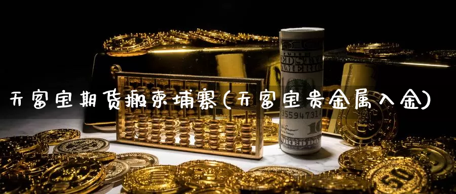 天富宝期货搬柬埔寨(天富宝贵金属入金)_https://www.shfengdie.com_原油期货_第1张