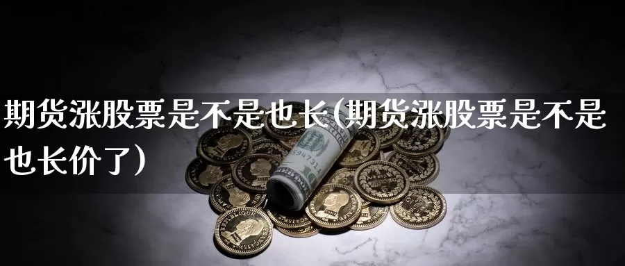 期货涨股票是不是也长(期货涨股票是不是也长价了)_https://www.shfengdie.com_原油期货_第1张