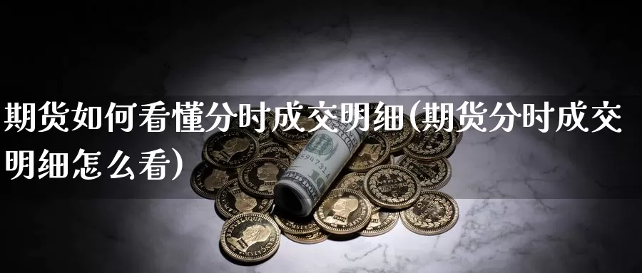 期货如何看懂分时成交明细(期货分时成交明细怎么看)_https://www.shfengdie.com_恒指期货_第1张