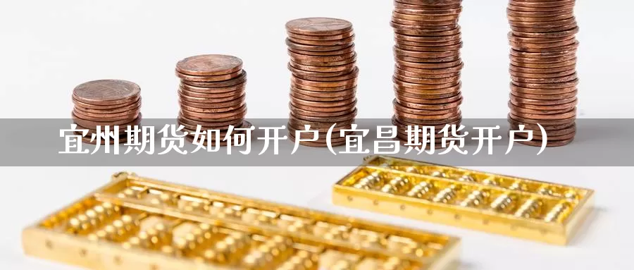 宜州期货如何开户(宜昌期货开户)_https://www.shfengdie.com_财经直播室_第1张