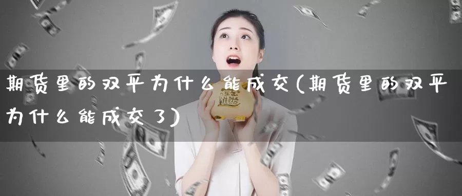 期货里的双平为什么能成交(期货里的双平为什么能成交了)_https://www.shfengdie.com_恒指期货_第1张