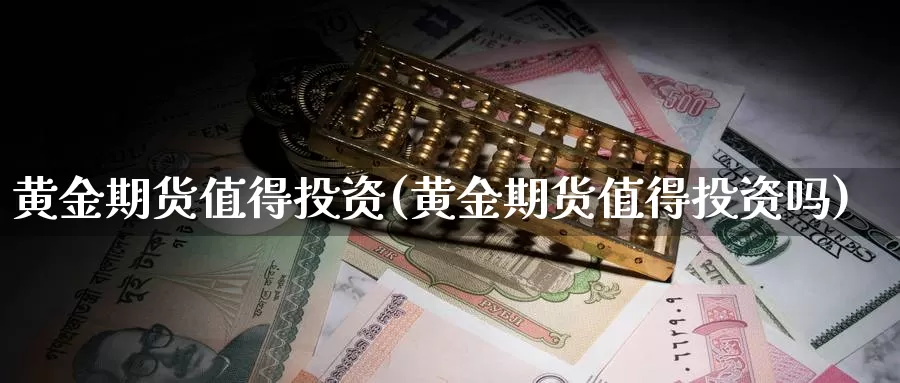 黄金期货值得投资(黄金期货值得投资吗)_https://www.shfengdie.com_黄金期货_第1张