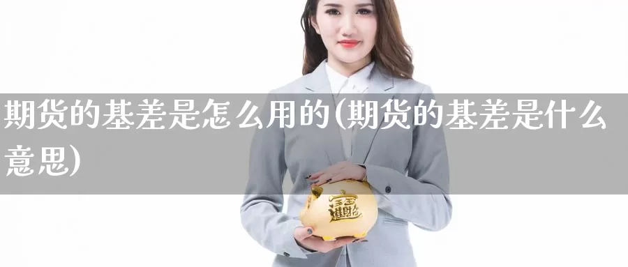 期货的基差是怎么用的(期货的基差是什么意思)_https://www.shfengdie.com_黄金期货_第1张