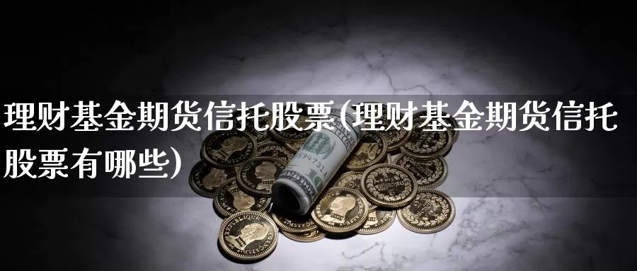 理财基金期货信托股票(理财基金期货信托股票有哪些)_https://www.shfengdie.com_财经直播室_第1张