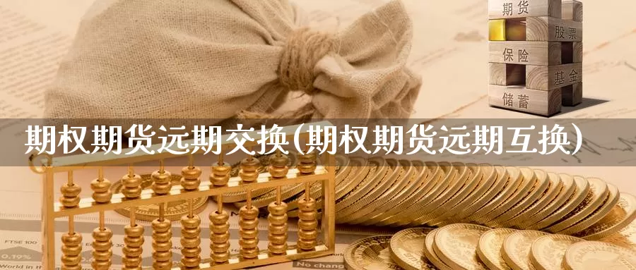 期权期货远期交换(期权期货远期互换)_https://www.shfengdie.com_黄金期货_第1张