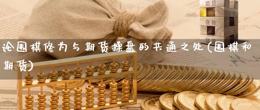 论围棋修为与期货操盘的共通之处(围棋和期货)_https://www.shfengdie.com_原油期货_第1张