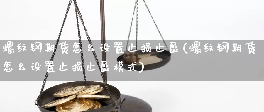 螺纹钢期货怎么设置止损止盈(螺纹钢期货怎么设置止损止盈模式)_https://www.shfengdie.com_黄金期货_第1张