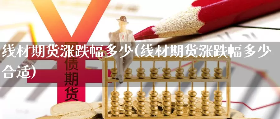 线材期货涨跌幅多少(线材期货涨跌幅多少合适)_https://www.shfengdie.com_黄金期货_第1张