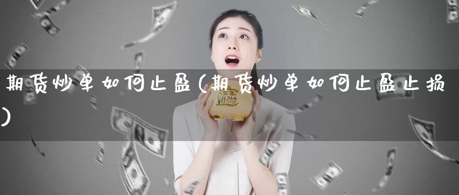 期货炒单如何止盈(期货炒单如何止盈止损)_https://www.shfengdie.com_黄金期货_第1张