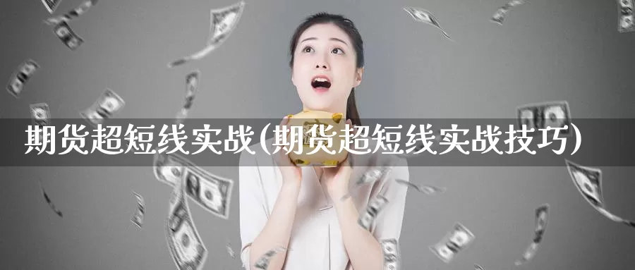 期货超短线实战(期货超短线实战技巧)_https://www.shfengdie.com_财经直播室_第1张