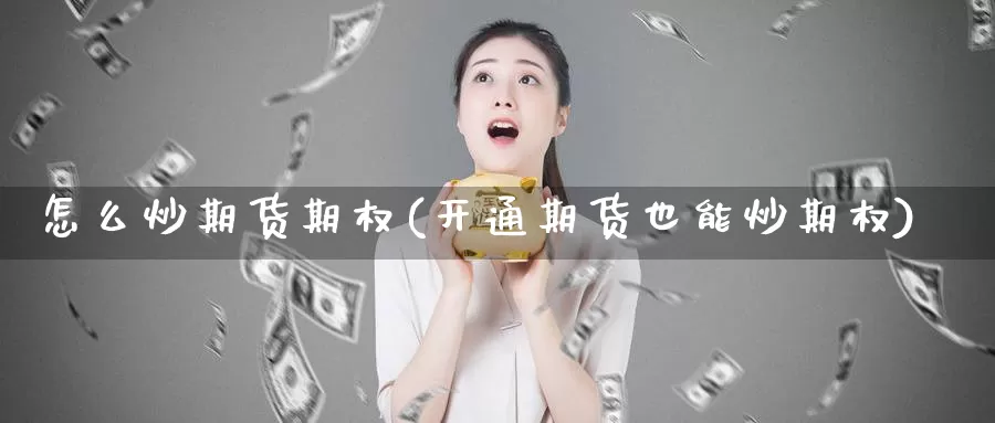 怎么炒期货期权(开通期货也能炒期权)_https://www.shfengdie.com_黄金期货_第1张