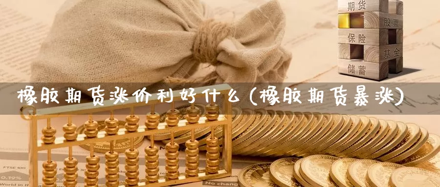 橡胶期货涨价利好什么(橡胶期货暴涨)_https://www.shfengdie.com_恒指期货_第1张