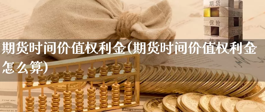 期货时间价值权利金(期货时间价值权利金怎么算)_https://www.shfengdie.com_财经直播室_第1张