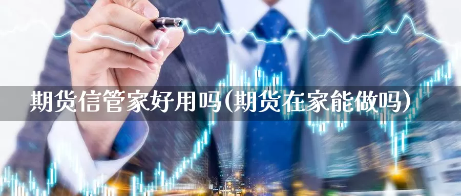 期货信管家好用吗(期货在家能做吗)_https://www.shfengdie.com_黄金期货_第1张